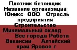 Плотник-бетонщик › Название организации ­ Юникс, ООО › Отрасль предприятия ­ Строительство › Минимальный оклад ­ 40 000 - Все города Работа » Вакансии   . Алтайский край,Яровое г.